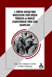 1. Dünya Savaşı'nda İngilizlere Esir Düşen Türkler ve İngiliz Esaretindeki Türk Esir Kampları