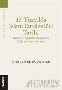 17. Yüzyılda İslam Entelektüel Tarihi Osmanlı İmparatorluğu’nda ve Mağrip’te İlmî Akımlar