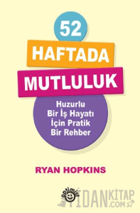 52 Haftada Mutluluk Huzurlu Bir İş Hayatı İçin Pratik Bir Rehber
