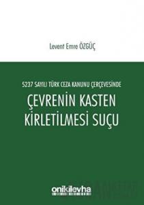 5237 Sayılı Türk Ceza Kanunu Çerçevesinde Çevrenin Kasten Kirletilmesi Suçu