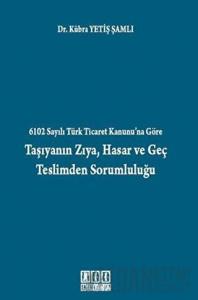 6102 Sayılı Türk Ticaret Kanunu’na Göre Taşıyanın Zıya, Hasar ve Geç Teslimden Sorumluluğu