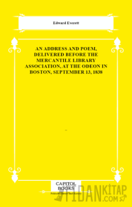An Address and Poem, Delivered Before the Mercantile Library Association, at the Odeon in Boston, September 13, 1838