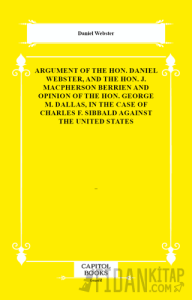Argument of the Hon. Daniel Webster, and the Hon. J. Macpherson Berrien and Opinion of the Hon. George M. Dallas, in the Case of Charles F. Sibbald Against the United States