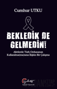 Bekledik De Gelmedin - Afetlerde Türk Ordusunun Kulllanılma(ma)sına İlişkin Bir Çalışma