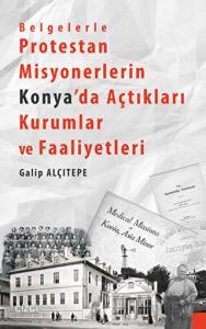 Belgelerle Protestan Misyonerlerin Konya'da Açtıkları Kurumlar ve Faaliyetleri