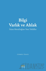 Bilgi Varlık ve Ahlak -İslam Metafiziğine Yeni Teklifler-