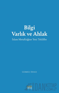 Bilgi Varlık ve Ahlak -İslam Metafiziğine Yeni Teklifler