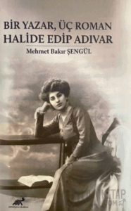 Bir Yazar, Üç Roman Halide Edip Adıvar