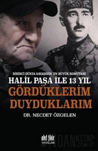Birinci Dünya Savaşının En Büyük Komutanı Halil Paşa ile 13 yıl Gördüklerim Duyduklarım