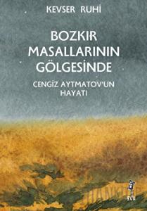 Bozkır Masallarının Gölgesinde - Cengiz Aytmatov’un Hayatı
