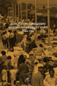 Bulgaristan Türklerinin Yitik Yılları Direniş ve Umut 1984-1989