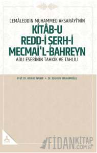 Cemaleddin Muhammed Aksarayı’nin “Kitab-u Redd-i Şerh-i Mecmai’l-Bahreyn” Adlı Eserinin Tahkik ve Tahlili