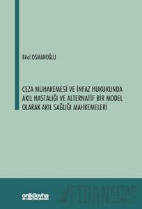 Ceza Muhakemesi ve İnfaz Hukukunda Akıl Hastalığı ve Alternatif Bir Model Olarak Akıl Sağlığı Mahkemeleri