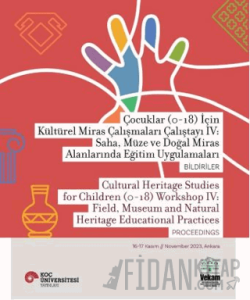 Çocuklar (0-18) İçin Kültürel Miras Çalışmaları Çalıştayı IV: Saha, Müze ve Doğal Miras Alanlarında Eğitim Uygulamaları Bildiriler