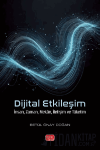 Dijital Etkileşim- İnsan, Zaman, Mekân, İletişim ve Tüketim