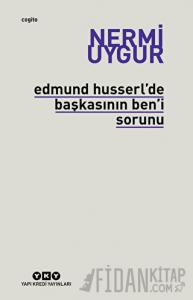 Edmund Husserl’de Başkasının Ben’i Sorunu Transzendental Fenomenoloji ile Transzendental Felsefenin Özüne Giriş