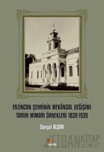 Erzincan Şehrinin Mekansal Değişimi Tarihi Mimari Örnekleri 1839-1939