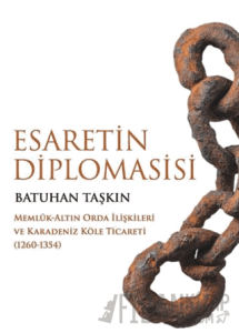 Esaretin Diplomasisi - Memlûk-Altın Orda İlişkileri ve Karadeniz Köle Ticareti (1260-1354)