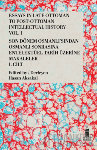 Essays in Late Ottoman to Post-Ottoman Intellectual History, Vol. I / Son Dönem Osmanlı'sından Osmanlı Sonrasına Entelektüel Tarih Üzerine Makaleler, I. Cilt