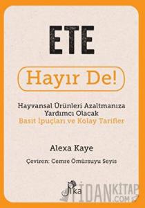 Ete Hayır De! - Hayvansal Ürünleri Azaltmanıza Yardımcı Olacak Basit İpuçları ve Kolay Tarifler