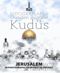 Fotoğraflarla Dünden Bugüne Kudüs = Jerusalem In Photographs From Past To-Present- Al- Quds Min Khilal Al- Shuwar Fi Al-Madi Wa Al-Hadir