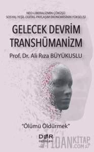 Gelecek Devrim Transhümanizm - Ölümü Öldürmek
