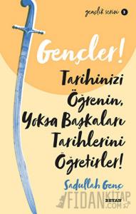 Gençler! Tarihinizi Öğrenin Yoksa Başkaları Tarihlerini Öğretirler!