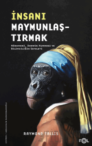 İnsanı Maymunlaştırmak - Nöromani, Darwin Humması ve Bilimciliğin Sefaleti