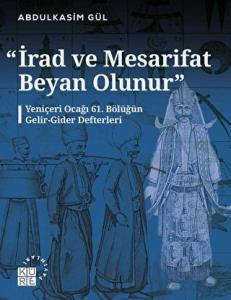 İrad ve Mesarifat Beyan Olunur - Yeniçeri Ocağı 61. Bölüğün Gelir-Gider Defterleri (1163-1241/1750-1826)