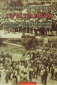 İşçi Sınıfı Sendikalar ve 15 - 16 Haziran Olaylar - Nedenleri - Davalar - Belgeler - Anılar - Yorumlar