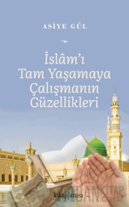 İslam’ı Tam Yaşamaya Çalışmanın Güzellikleri