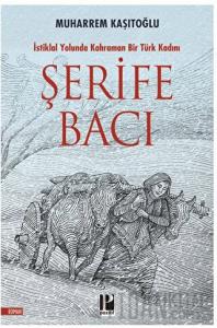 Şehit Şerife Bacı - İstiklal Yolunda Kahraman Bir Türk Kadını