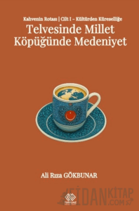 Kahvenin Rotası Cilt I - Kültürden Küresele: Telvesinde Millet Köpüğünde Medeniyet