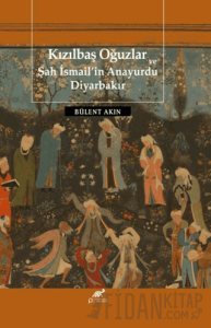 Kızılbaş Oğuzlar ve Şah İsmail’in Anayurdu Diyarbakır (Ciltli)