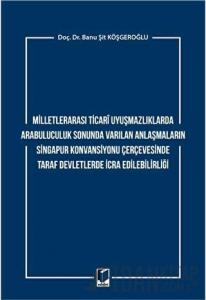 Milletlerarası Ticari Uyuşmazlıklarda Arabuluculuk Sonunda Varılan Anlaşmaların Singapur Konvansiyonu Çerçevesinde Taraf Devletlerde İcra Edilebilirliği