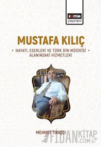 Mustafa Kılıç - Hayatı, Eserleri Ve Türk Din Musikisi Alanındaki Hizmetleri