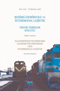 Resimli Demiryolu ve İntermodal Lojistik Teknik Terimler Sözlüğü-Türkçe-Almanca/Illustriertes Technisches Glossar Für Eisenbahn Und Intermodale-Logistik-Deutsch-Türkisch