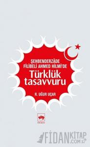 Şehbenderzade Filibeli Ahmed Hilmi’de Türklük Tasavvuru