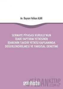 Sermaye Piyasası Kurulu'nun İdari Yaptırım Yetkisinin İdarenin Takdir Yetkisi Kapsamında Değerlendirilmesi ve Yargısal Denetimi