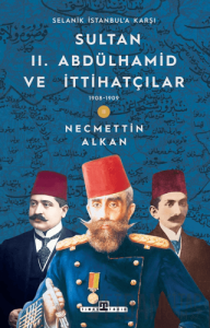 Sultan II. Abdülhamid ve İttihatçılar: 1908-1909 Selanik İstanbul'a Karşı