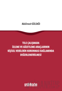 Tele Çalışmada İzleme ve Gözetleme Araçlarının Kişisel Verilerin Korunması Bağlamında Değerlendirilmesi (Ciltli)