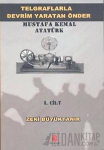 Telgraflarla Devrim Yaratan Önder Mustafa Kemal Atatürk 1. Cilt