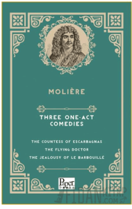 Three One-Act Comedies  The Countess of Escarbagnas - The Flying Doctor - The Jealousy of le Barbouille