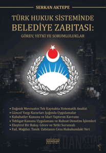 Türk Hukuk Sisteminde Belediye Zabıtası: Görev, Yetki ve Sorumluluklar