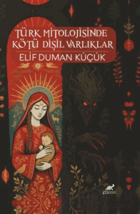Türk Mitolojisinde Kötü Dişil Varlıklar (Ciltli)