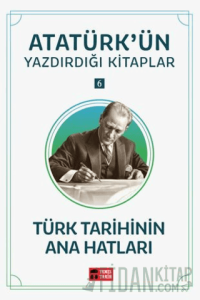 Türk Tarihinin Ana Hatları - Atatürk'ün Yazdırdığı Kitaplar 6