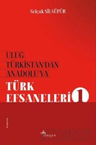 Uluğ Türkistan’dan Anadolu’ya Türk Efsaneleri 1