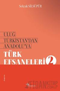 Uluğ Türkistan’dan Anadolu’ya Türk Efsaneleri - 2