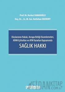 Uluslararası Hukuk, Avrupa Birliği Düzenlemeleri, AİHM İçtihatları ve AYM Kararları Kapsamında Sağlık Hakkı (Ciltli)