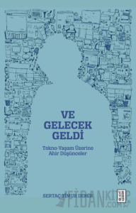 Ve Gelecek Geldi - Tekno-Yaşam Üzerine Ahir Düşünceler